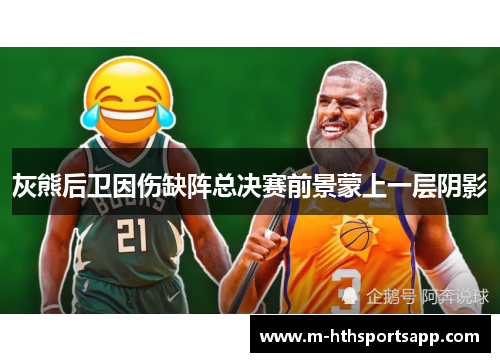 灰熊后卫因伤缺阵总决赛前景蒙上一层阴影