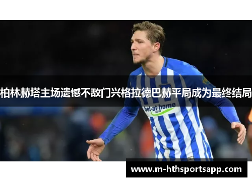 柏林赫塔主场遗憾不敌门兴格拉德巴赫平局成为最终结局