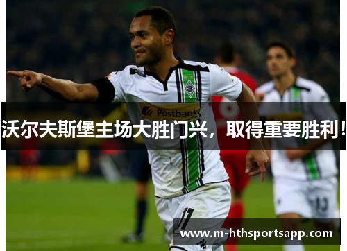 沃尔夫斯堡主场大胜门兴，取得重要胜利！