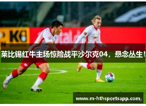 莱比锡红牛主场惊险战平沙尔克04，悬念丛生！