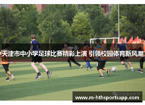 天津市中小学足球比赛精彩上演 引领校园体育新风潮