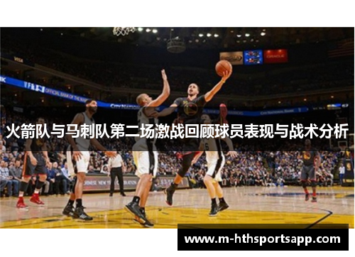 火箭队与马刺队第二场激战回顾球员表现与战术分析