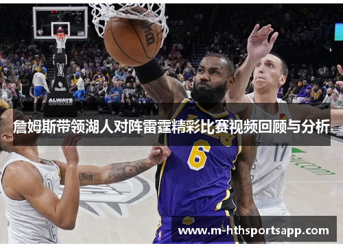 詹姆斯带领湖人对阵雷霆精彩比赛视频回顾与分析