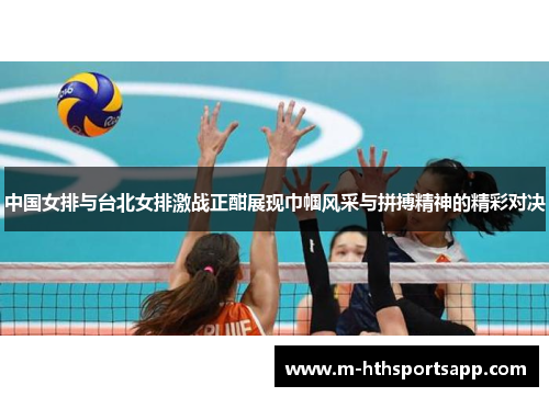 中国女排与台北女排激战正酣展现巾帼风采与拼搏精神的精彩对决