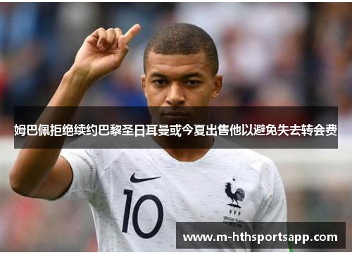 姆巴佩拒绝续约巴黎圣日耳曼或今夏出售他以避免失去转会费