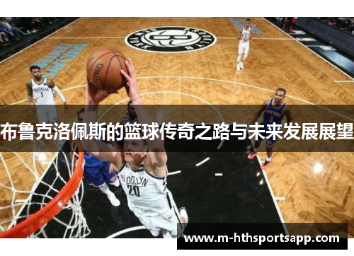 布鲁克洛佩斯的篮球传奇之路与未来发展展望