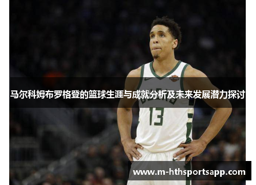 马尔科姆布罗格登的篮球生涯与成就分析及未来发展潜力探讨