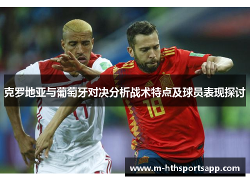克罗地亚与葡萄牙对决分析战术特点及球员表现探讨